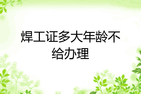 焊工证多大年龄不给办理