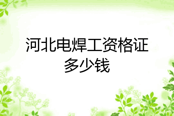 河北电焊工资格证多少钱