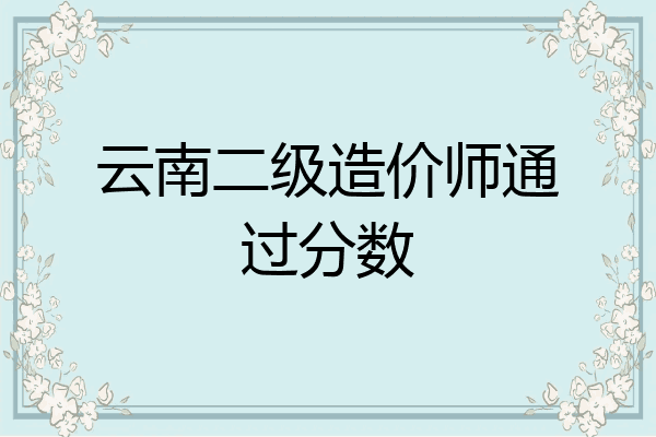 云南二级造价师通过分数