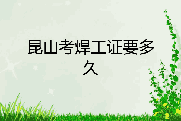 昆山考焊工证要多久