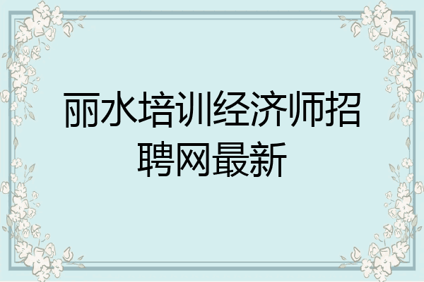 丽水培训经济师招聘网最新