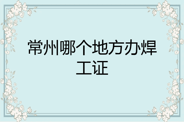 常州哪个地方办焊工证
