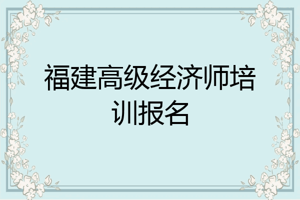 福建高级经济师培训报名