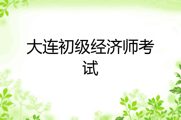 大连初级经济师考试