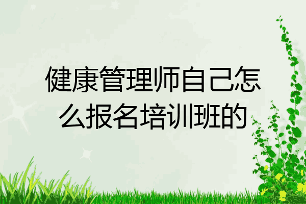 健康管理师自己怎么报名培训班的