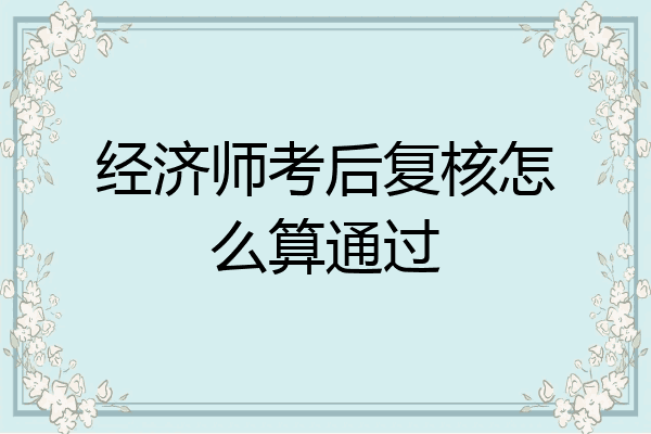 经济师考后复核怎么算通过