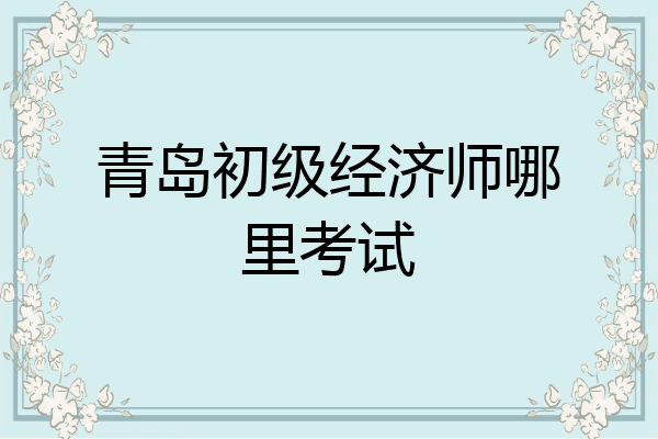 青岛初级经济师哪里考试