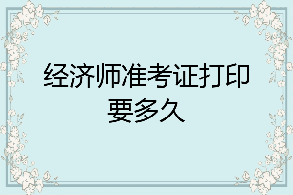 经济师准考证打印要多久