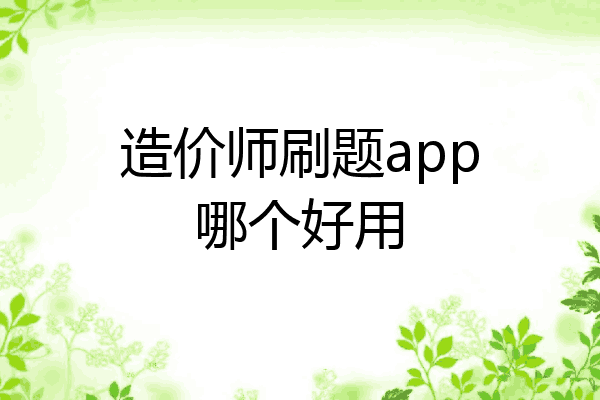 造价师刷题app哪个好用