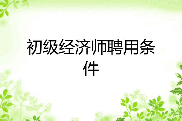 初级经济师聘用条件