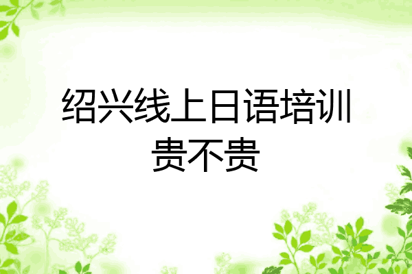 绍兴线上日语培训贵不贵