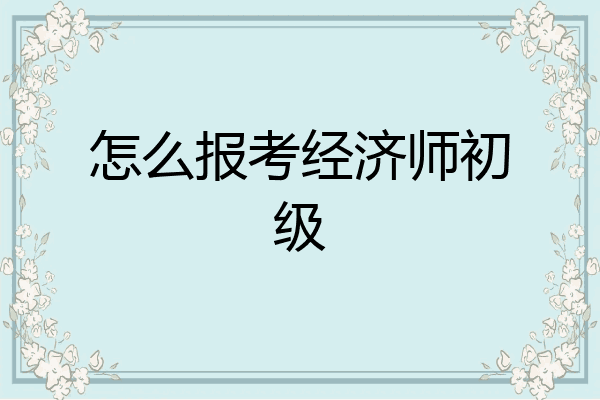 怎么报考经济师初级