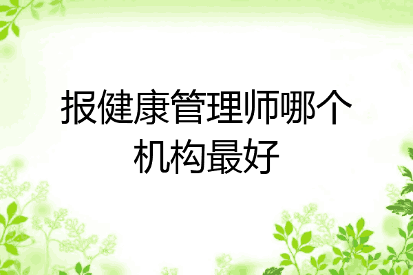报健康管理师哪个机构最好