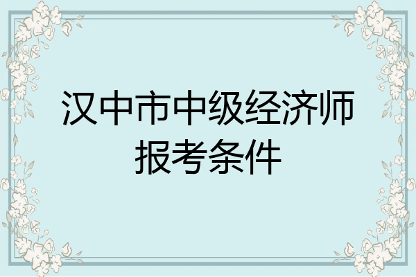 汉中市中级经济师报考条件