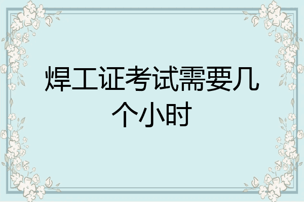 焊工证考试需要几个小时