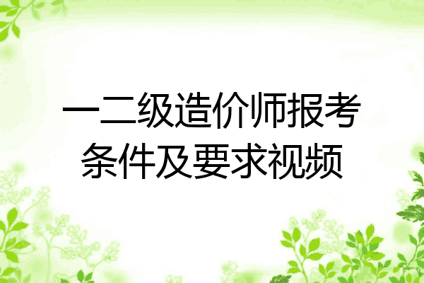 一二级造价师报考条件及要求视频