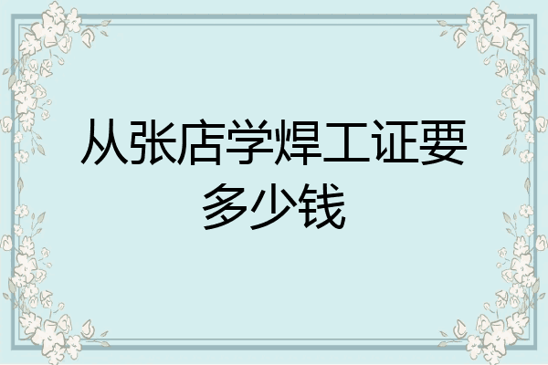 从张店学焊工证要多少钱