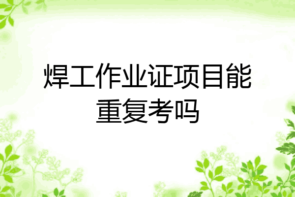 焊工作业证项目能重复考吗
