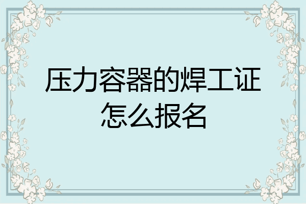 压力容器的焊工证怎么报名