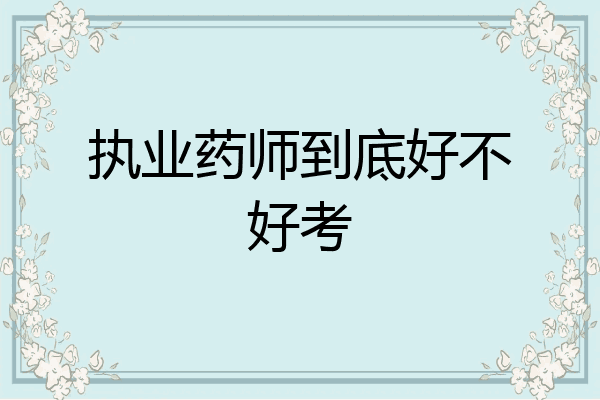 执业药师到底好不好考