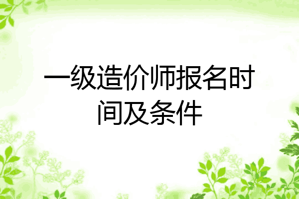 一级造价师报名时间及条件