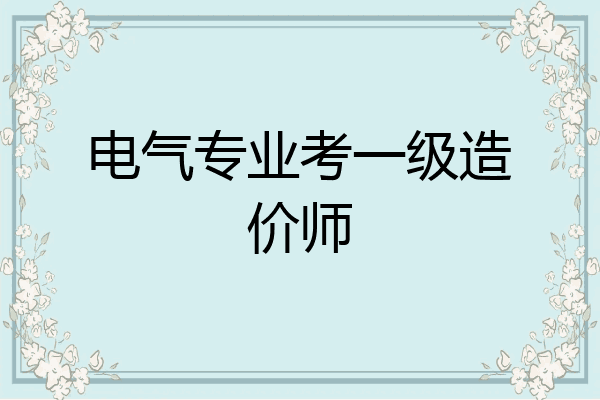 电气专业考一级造价师