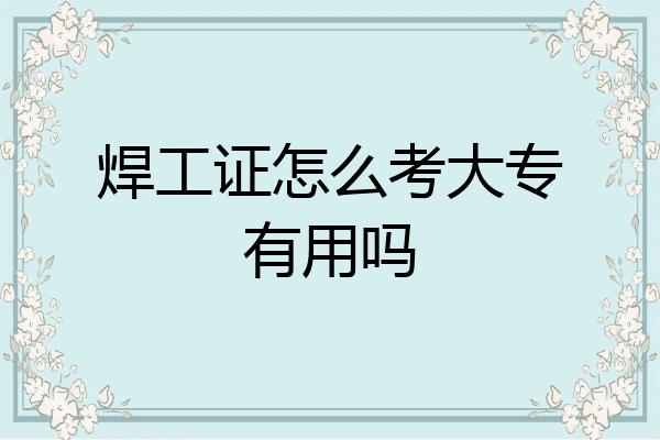 焊工证怎么考大专有用吗