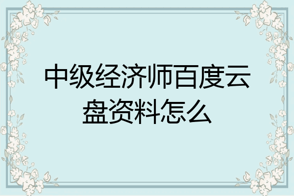 中级经济师百度云盘资料怎么