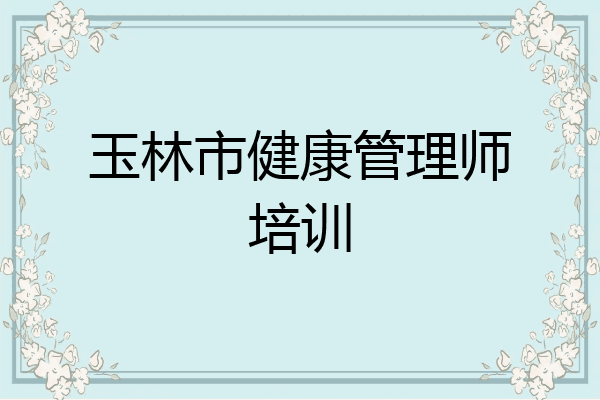 玉林市健康管理师培训