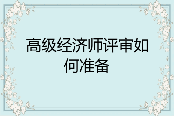 高级经济师评审如何准备