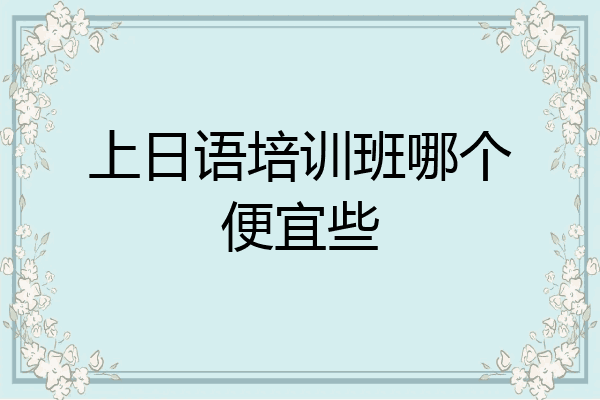 上日语培训班哪个便宜些