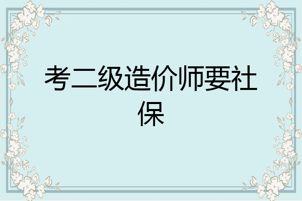 考二级造价师要社保