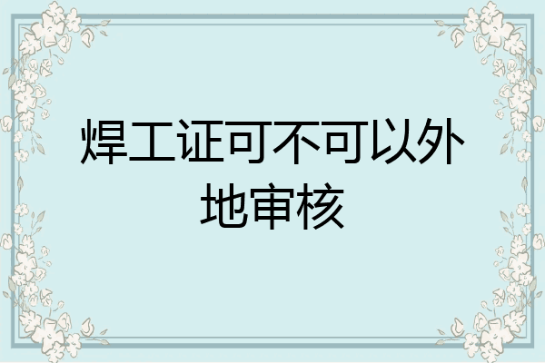 焊工证可不可以外地审核