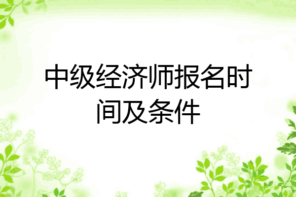 中级经济师报名时间及条件
