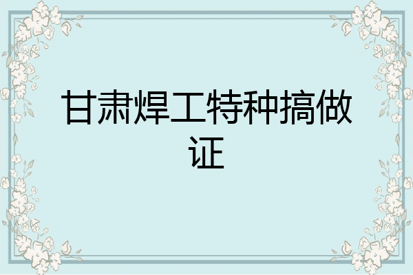 甘肃焊工特种搞做证