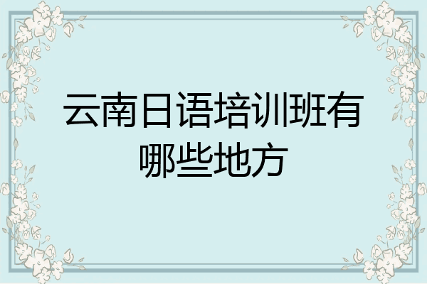 云南日语培训班有哪些地方