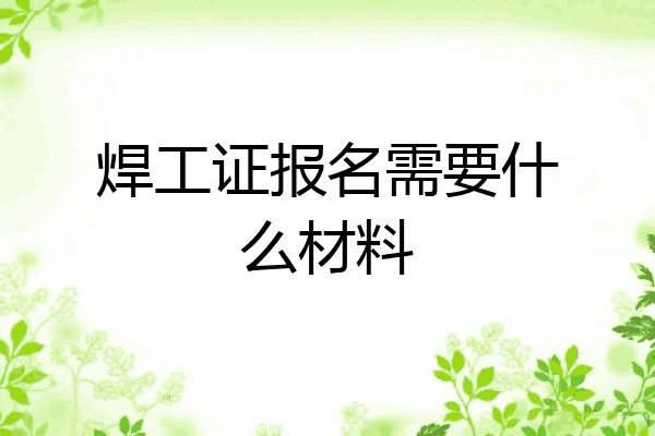 焊工证报名需要什么材料