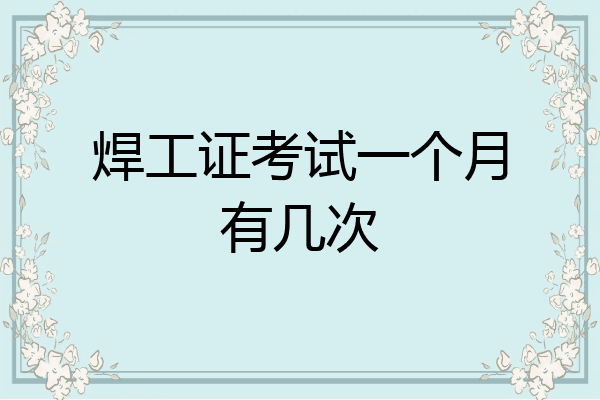 焊工证考试一个月有几次
