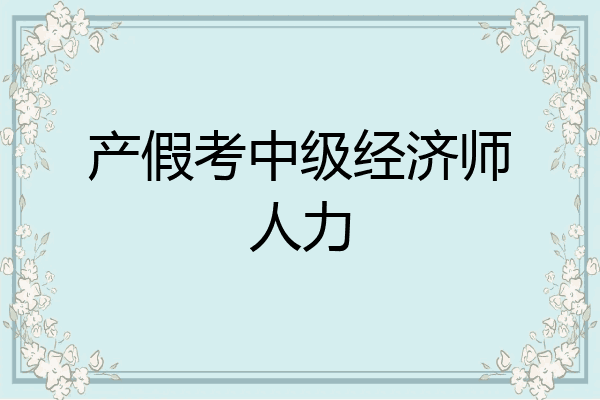 产假考中级经济师人力