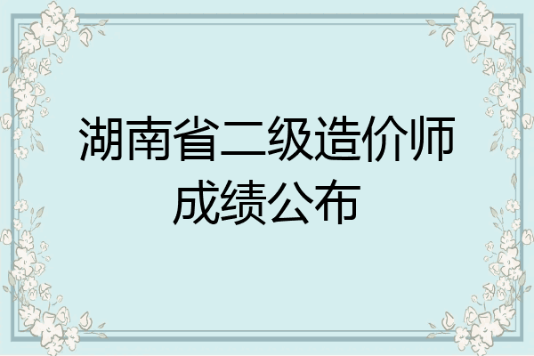 湖南省二级造价师成绩公布
