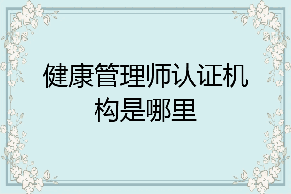 健康管理师认证机构是哪里