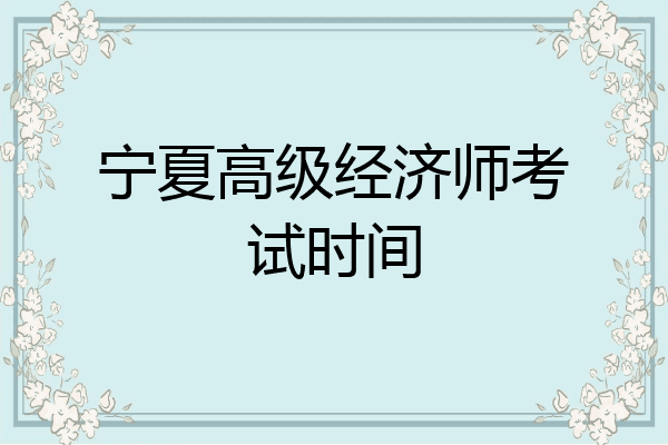 宁夏高级经济师考试时间
