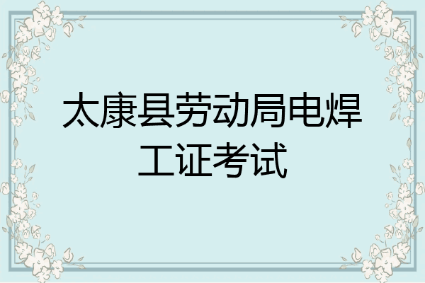 太康县劳动局电焊工证考试