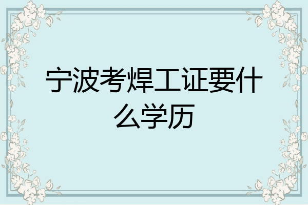 宁波考焊工证要什么学历