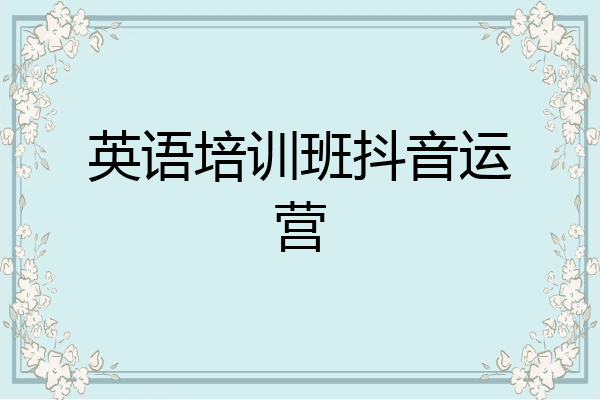 英语培训班抖音运营
