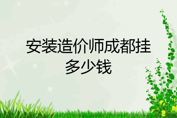 安装造价师成都挂多少钱