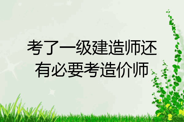考了一级建造师还有必要考造价师