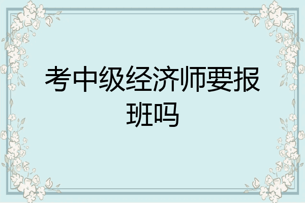 考中级经济师要报班吗