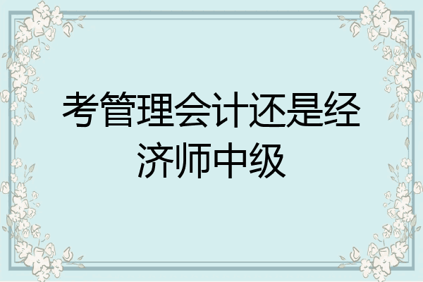 考管理会计还是经济师中级