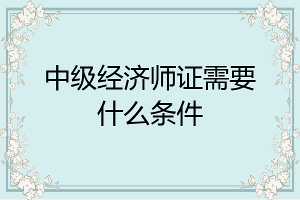 中级经济师证需要什么条件